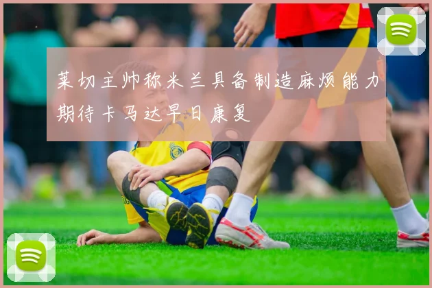 莱切主帅称米兰具备制造麻烦能力期待卡马达早日康复