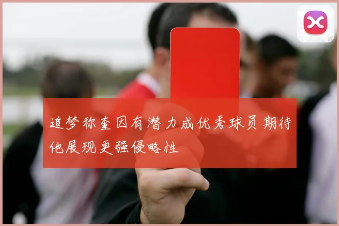 追梦称奎因有潜力成优秀球员期待他展现更强侵略性