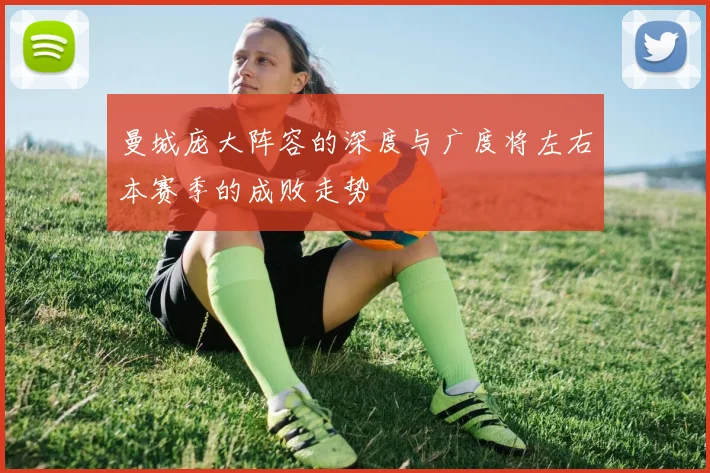 曼城庞大阵容的深度与广度将左右本赛季的成败走势