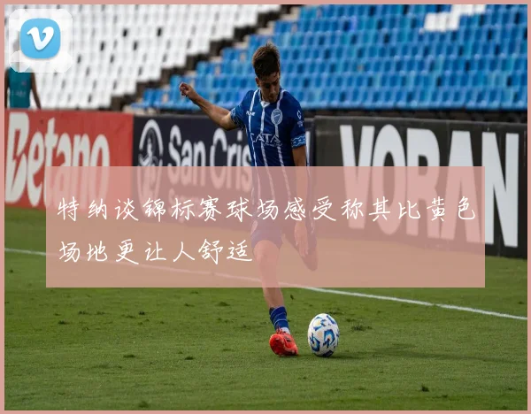 特纳谈锦标赛球场感受称其比黄色场地更让人舒适
