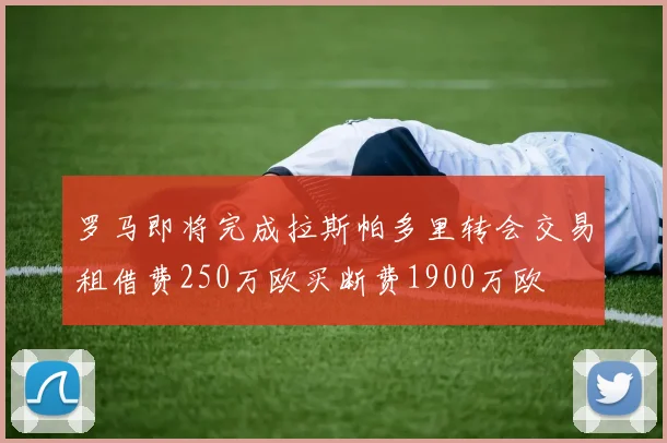 罗马即将完成拉斯帕多里转会交易租借费250万欧买断费1900万欧