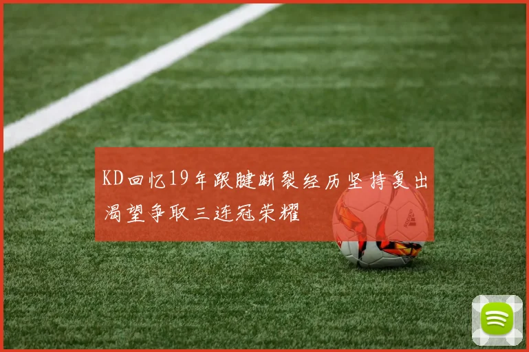 KD回忆19年跟腱断裂经历坚持复出渴望争取三连冠荣耀