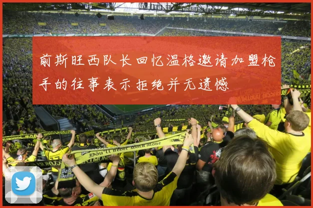 前斯旺西队长回忆温格邀请加盟枪手的往事表示拒绝并无遗憾
