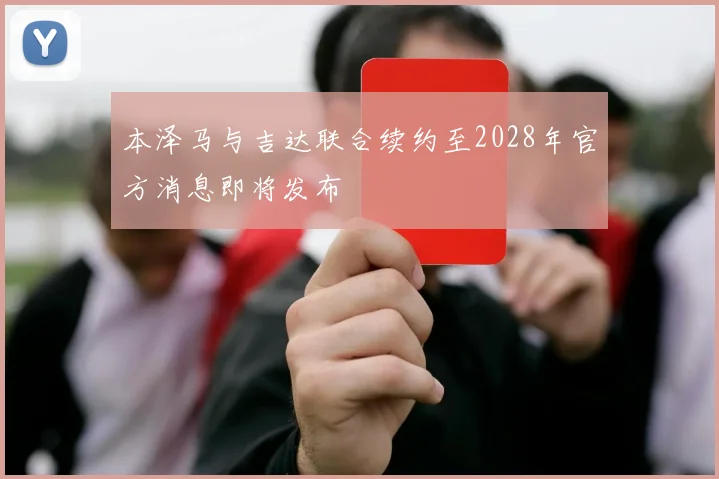 本泽马与吉达联合续约至2028年官方消息即将发布