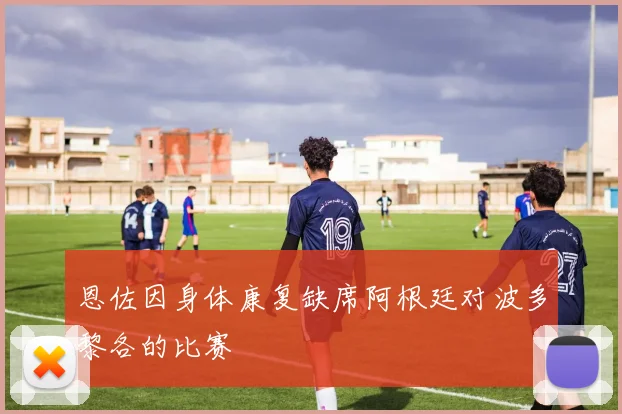 恩佐因身体康复缺席阿根廷对波多黎各的比赛