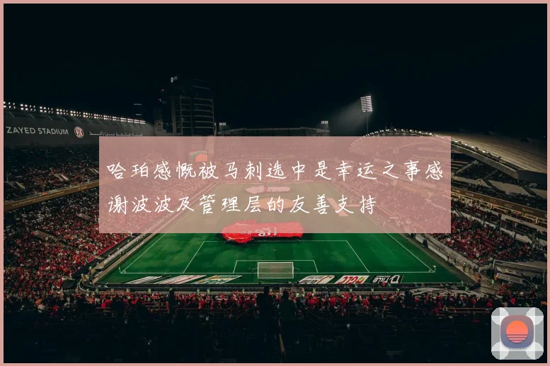 哈珀感慨被马刺选中是幸运之事感谢波波及管理层的友善支持