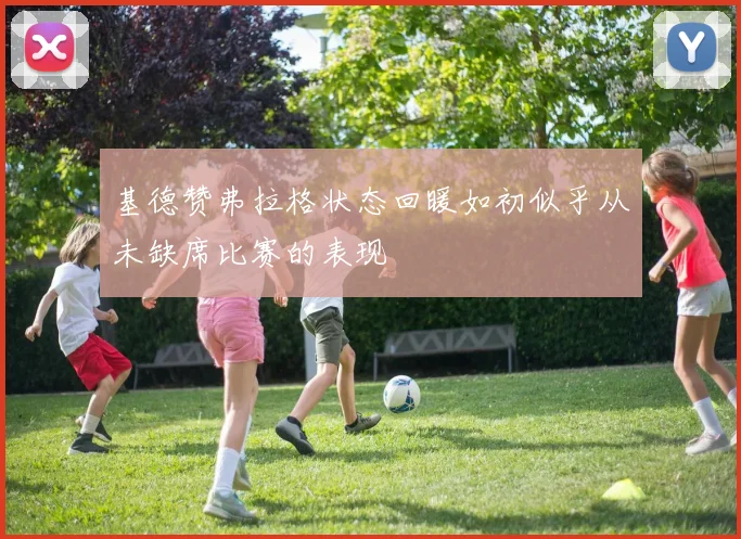 基德赞弗拉格状态回暖如初似乎从未缺席比赛的表现
