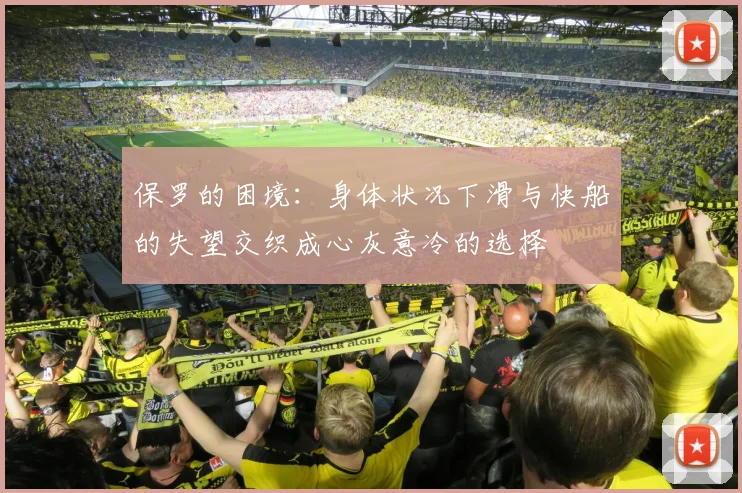 保罗的困境：身体状况下滑与快船的失望交织成心灰意冷的选择