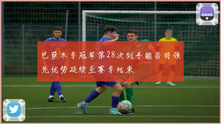 巴萨冬季冠军第28次到手能否将领先优势延续至赛季结束