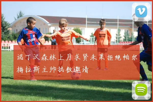 诺丁汉森林上月求贤未果拒绝帕尔梅拉斯主帅执教邀请