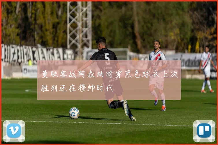 曼联客战阿森纳将穿黑色球衣上次胜利还在穆帅时代
