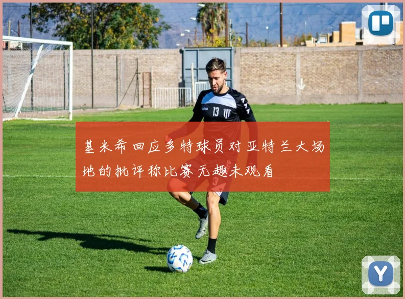 基米希回应多特球员对亚特兰大场地的批评称比赛无趣未观看