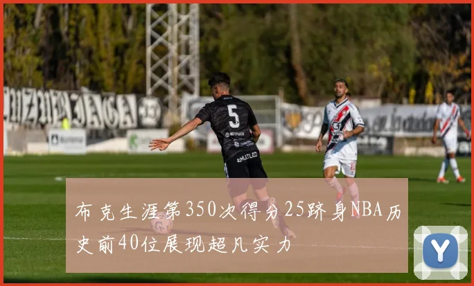 布克生涯第350次得分25跻身NBA历史前40位展现超凡实力