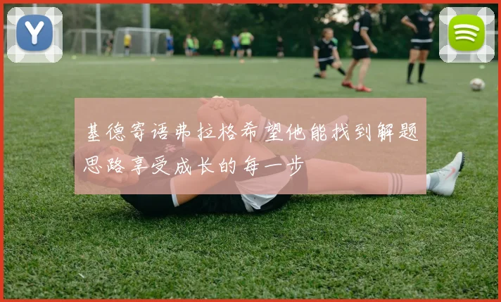 基德寄语弗拉格希望他能找到解题思路享受成长的每一步