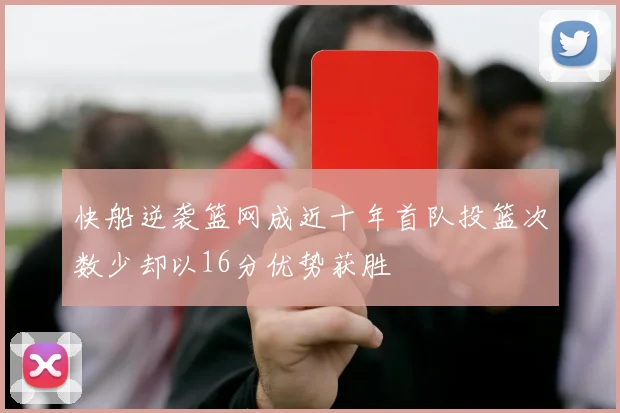 快船逆袭篮网成近十年首队投篮次数少却以16分优势获胜