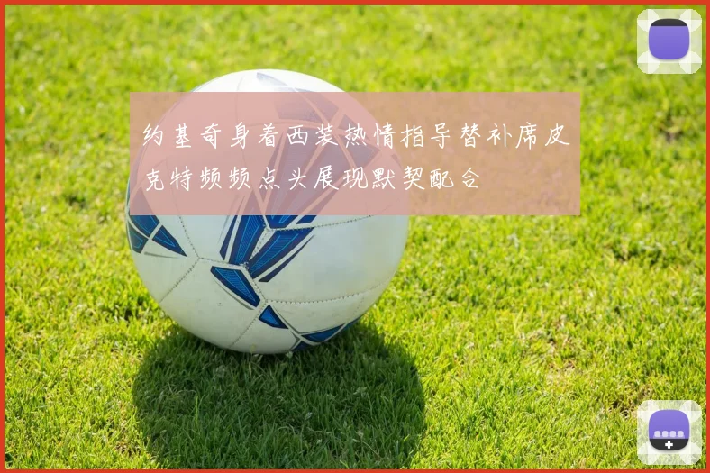 约基奇身着西装热情指导替补席皮克特频频点头展现默契配合