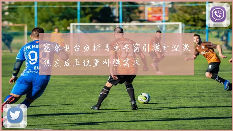 塞尔电台分析马竞冬窗引援计划聚焦左后卫位置补强需求