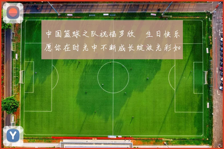 中国篮球之队祝福罗欣棫生日快乐愿你在时光中不断成长绽放光彩如棫树般挺拔