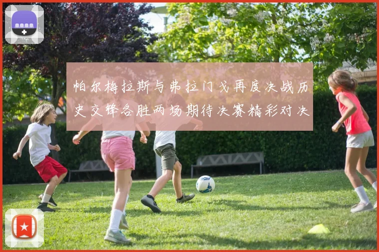 帕尔梅拉斯与弗拉门戈再度决战历史交锋各胜两场期待决赛精彩对决