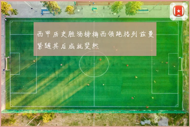 西甲历史胜场榜梅西领跑格列兹曼紧随其后成就斐然